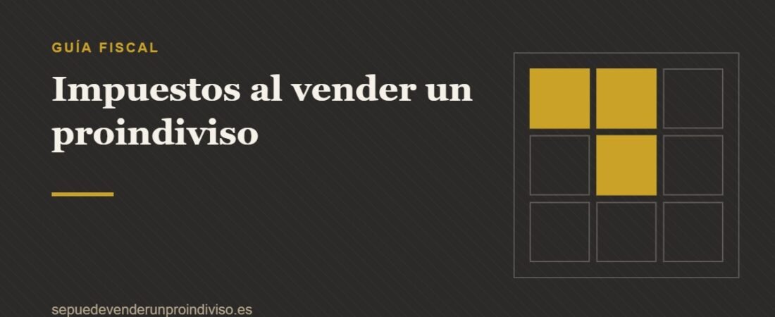 Impuestos al vender un proindiviso: IRPF, plusvalía, ITP y AJD